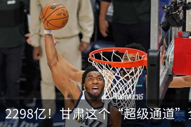 2298亿！甘肃这个“超级通道”全面加速